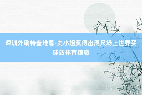 深圳外助特奎维恩·史小姐莫得出咫尺场上世界买球站体育信息