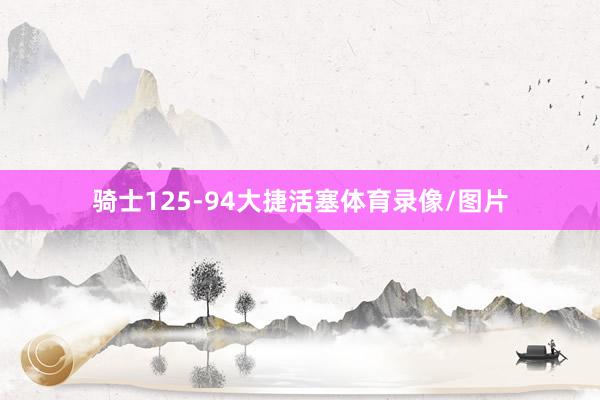骑士125-94大捷活塞体育录像/图片