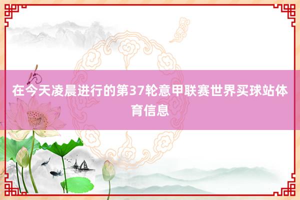 在今天凌晨进行的第37轮意甲联赛世界买球站体育信息