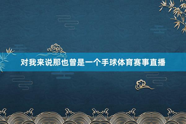 对我来说那也曾是一个手球体育赛事直播