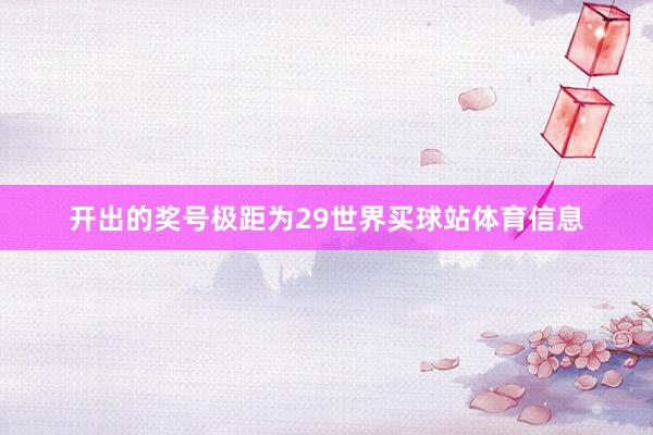 开出的奖号极距为29世界买球站体育信息