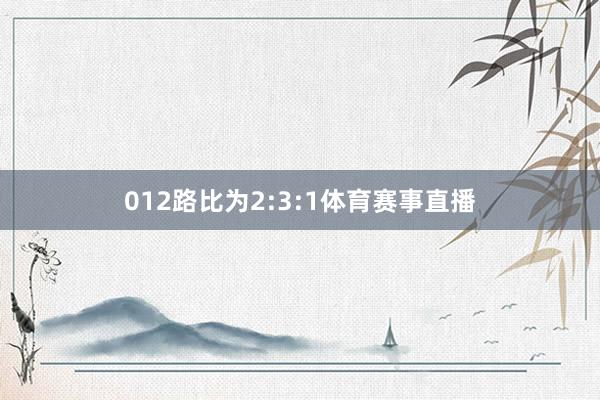 012路比为2:3:1体育赛事直播
