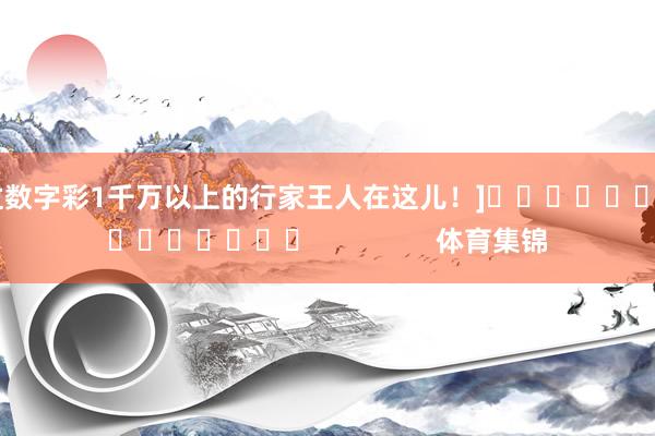 中过数字彩1千万以上的行家王人在这儿！]															                体育集锦