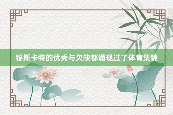 穆斯卡特的优秀与欠缺都涌现过了体育集锦
