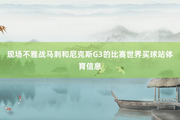 现场不雅战马刺和尼克斯G3的比赛世界买球站体育信息