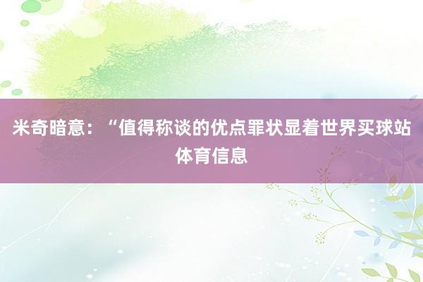 米奇暗意：“值得称谈的优点罪状显着世界买球站体育信息