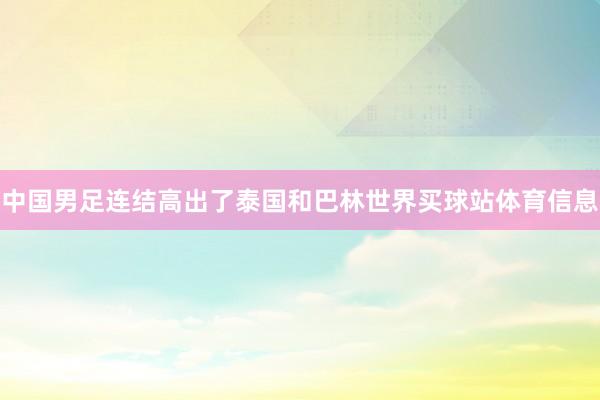 中国男足连结高出了泰国和巴林世界买球站体育信息