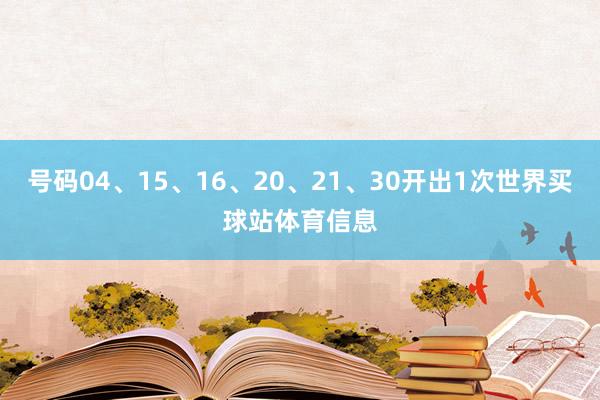 号码04、15、16、20、21、30开出1次世界买球站体育信息