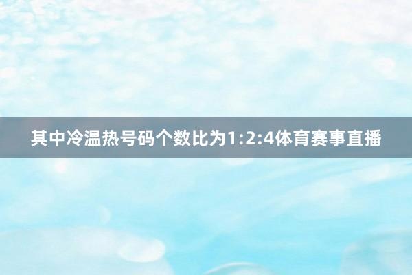 其中冷温热号码个数比为1:2:4体育赛事直播