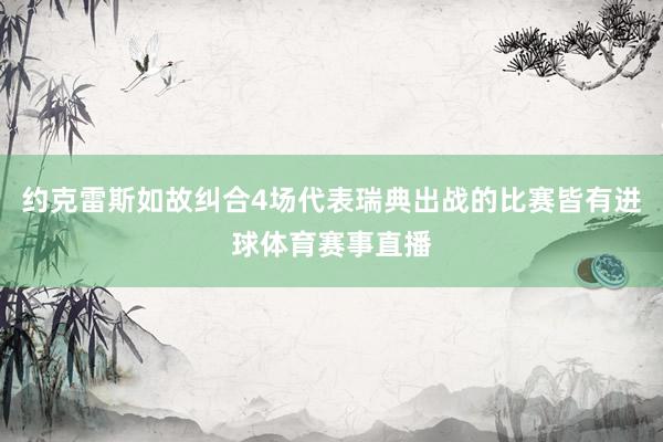 约克雷斯如故纠合4场代表瑞典出战的比赛皆有进球体育赛事直播