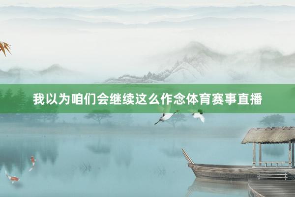 我以为咱们会继续这么作念体育赛事直播