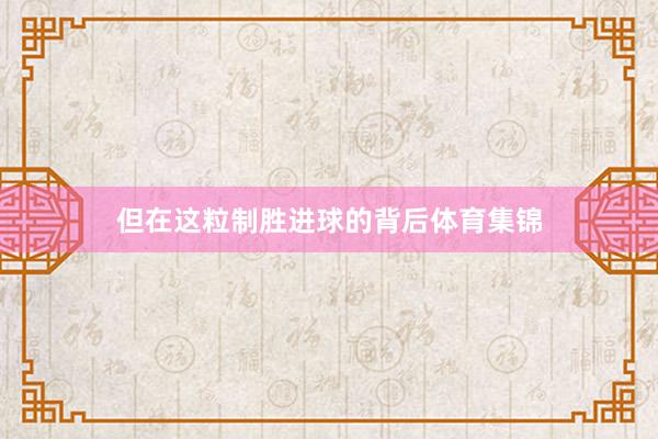 但在这粒制胜进球的背后体育集锦