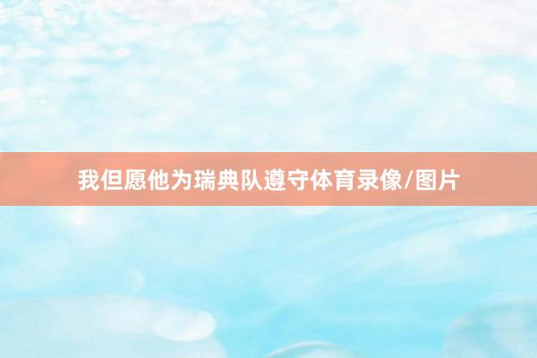 我但愿他为瑞典队遵守体育录像/图片