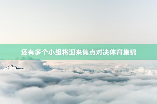 还有多个小组将迎来焦点对决体育集锦