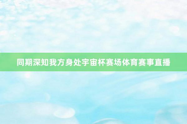 同期深知我方身处宇宙杯赛场体育赛事直播
