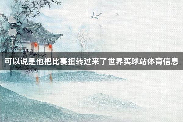 可以说是他把比赛扭转过来了世界买球站体育信息