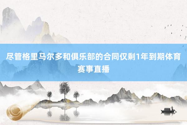 尽管格里马尔多和俱乐部的合同仅剩1年到期体育赛事直播