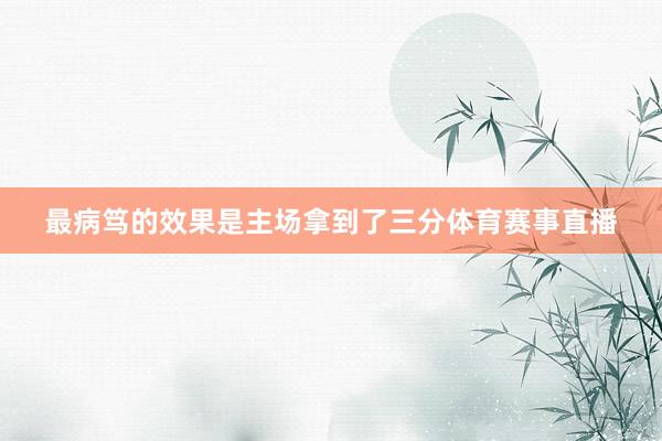 最病笃的效果是主场拿到了三分体育赛事直播