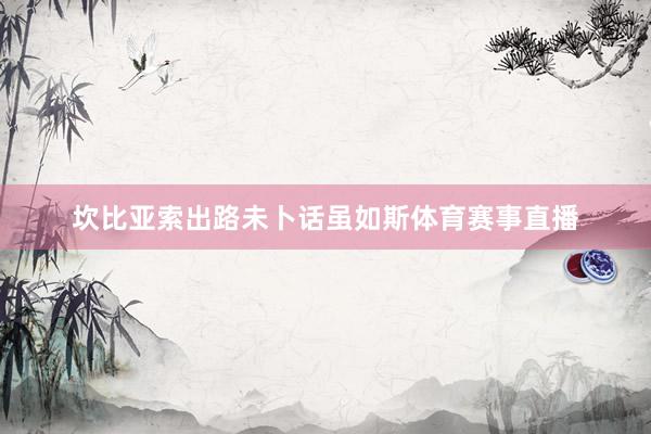 坎比亚索出路未卜话虽如斯体育赛事直播