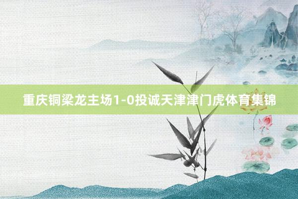 重庆铜梁龙主场1-0投诚天津津门虎体育集锦